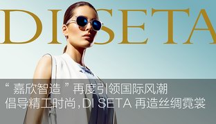 "嘉欣智造"再度引领国际风潮——倡导精工时尚，DI SETA再造丝绸霓裳